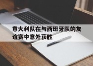 今年会app下载-包含意大利队在与西班牙队的友谊赛中意外获胜的词条
