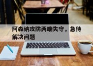 今年会官方入口-阿森纳攻防两端失守，急待解决问题的简单介绍