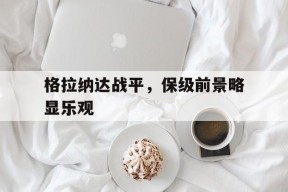 今年会官方入口-关于格拉纳达战平，保级前景略显乐观的信息
