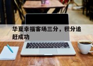 今年会网页版-关于华夏幸福客场三分，积分追赶成功的信息