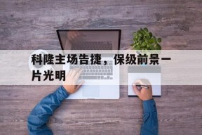 今年会app下载-包含科隆主场告捷，保级前景一片光明的词条