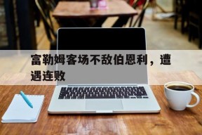 今年会网页版-富勒姆客场不敌伯恩利，遭遇连败