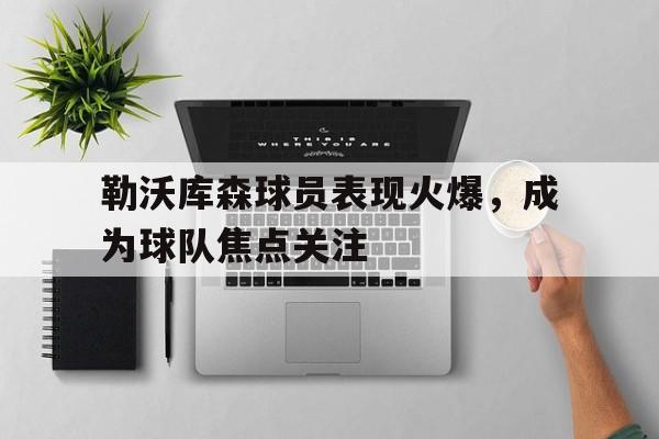 勒沃库森球员表现火爆,成为球队焦点关注 勒沃库森球员表现火爆,成为球队焦点关注